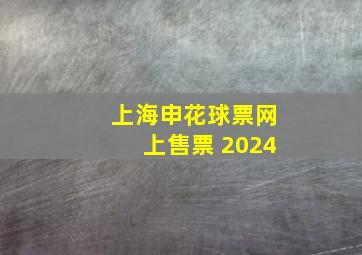 上海申花球票网上售票 2024